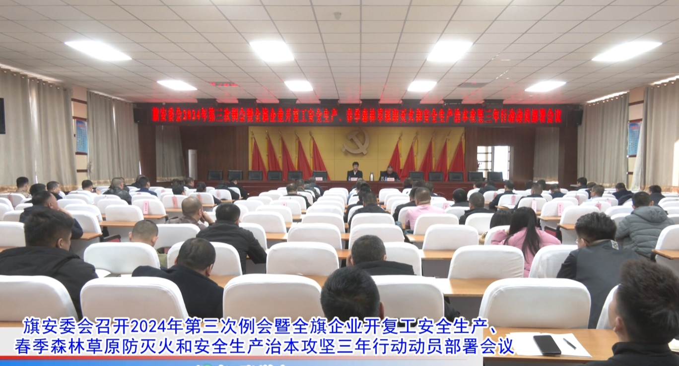 旗安委会召开2024年第三次例会暨全旗企业开复工安全生产、春季森林草原防火灭火和安全生产治本攻坚三年行动动员部署会议