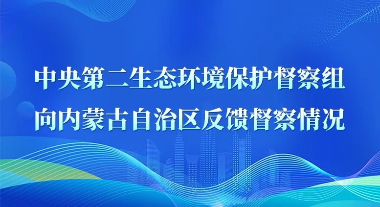 中央第二生态环境保护督察组向内蒙古自治区反馈督察情况